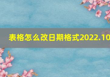 表格怎么改日期格式2022.10