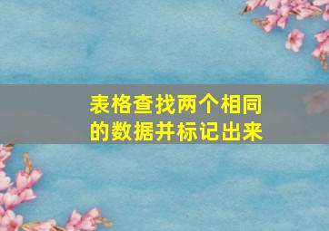 表格查找两个相同的数据并标记出来