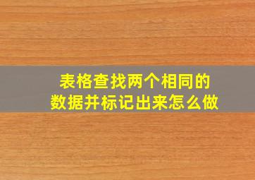 表格查找两个相同的数据并标记出来怎么做