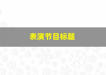 表演节目标题