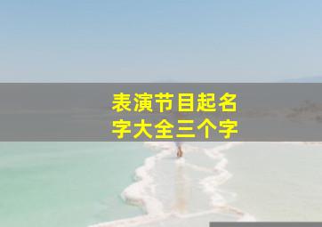 表演节目起名字大全三个字