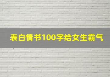 表白情书100字给女生霸气