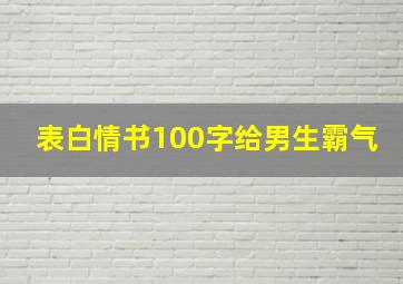 表白情书100字给男生霸气