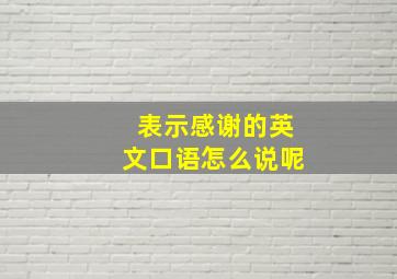 表示感谢的英文口语怎么说呢