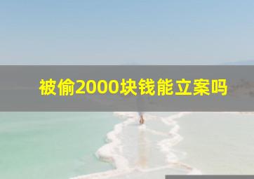 被偷2000块钱能立案吗