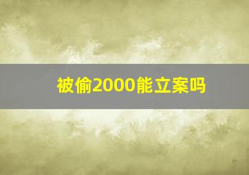 被偷2000能立案吗