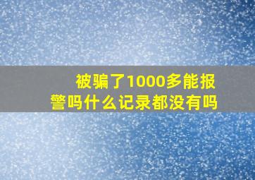 被骗了1000多能报警吗什么记录都没有吗