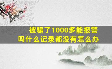 被骗了1000多能报警吗什么记录都没有怎么办