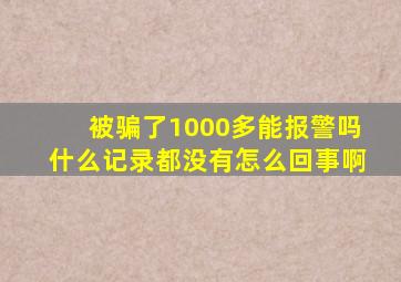 被骗了1000多能报警吗什么记录都没有怎么回事啊