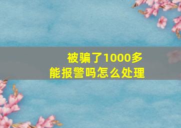 被骗了1000多能报警吗怎么处理