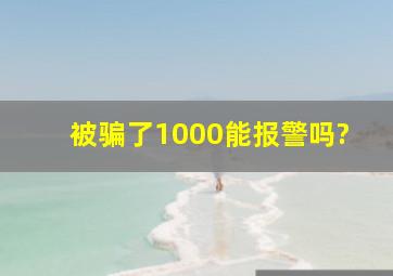 被骗了1000能报警吗?