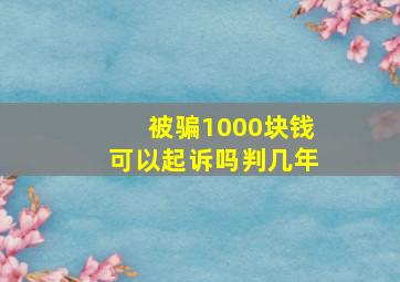 被骗1000块钱可以起诉吗判几年