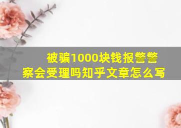 被骗1000块钱报警警察会受理吗知乎文章怎么写