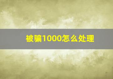 被骗1000怎么处理