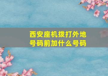 西安座机拨打外地号码前加什么号码