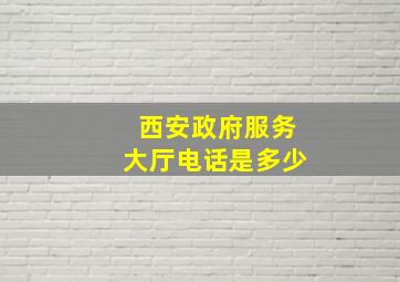 西安政府服务大厅电话是多少