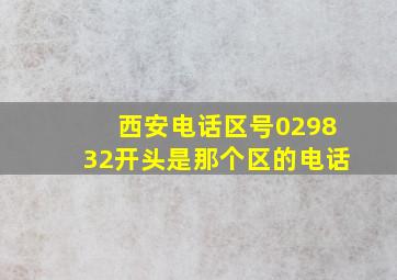 西安电话区号029832开头是那个区的电话