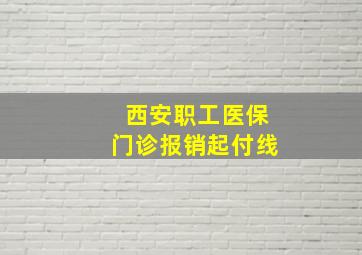 西安职工医保门诊报销起付线