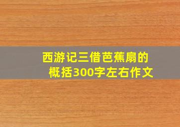 西游记三借芭蕉扇的概括300字左右作文