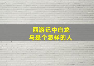 西游记中白龙马是个怎样的人