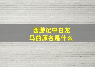 西游记中白龙马的原名是什么