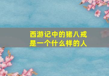 西游记中的猪八戒是一个什么样的人