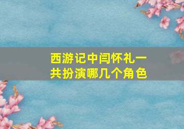 西游记中闫怀礼一共扮演哪几个角色