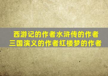 西游记的作者水浒传的作者三国演义的作者红楼梦的作者