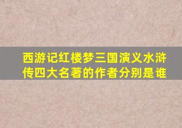 西游记红楼梦三国演义水浒传四大名著的作者分别是谁