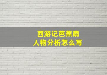 西游记芭蕉扇人物分析怎么写