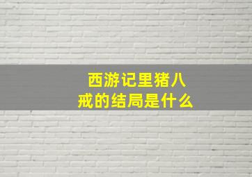 西游记里猪八戒的结局是什么