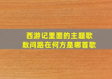 西游记里面的主题歌敢问路在何方是哪首歌