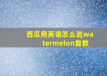 西瓜用英语怎么说watermelon复数