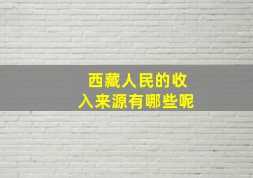 西藏人民的收入来源有哪些呢