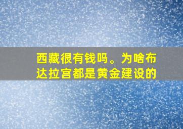 西藏很有钱吗。为啥布达拉宫都是黄金建设的