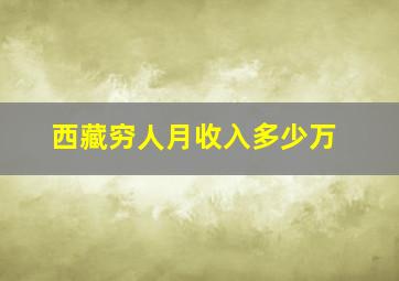 西藏穷人月收入多少万