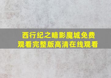 西行纪之暗影魔城免费观看完整版高清在线观看