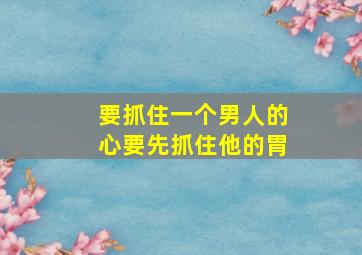 要抓住一个男人的心要先抓住他的胃