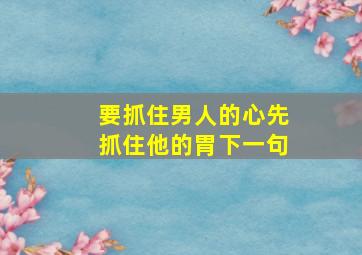 要抓住男人的心先抓住他的胃下一句