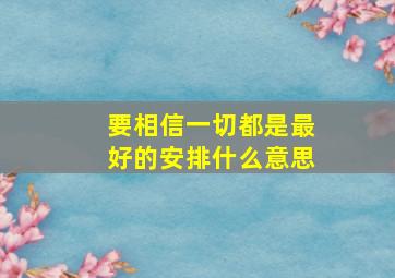 要相信一切都是最好的安排什么意思