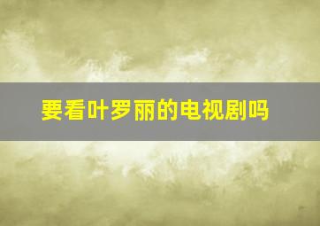 要看叶罗丽的电视剧吗