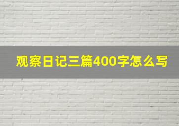 观察日记三篇400字怎么写