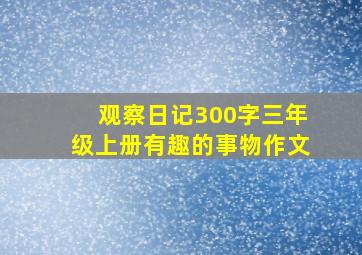 观察日记300字三年级上册有趣的事物作文