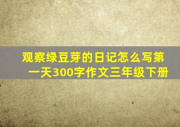 观察绿豆芽的日记怎么写第一天300字作文三年级下册