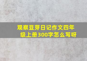 观察豆芽日记作文四年级上册300字怎么写呀