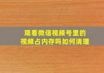 观看微信视频号里的视频占内存吗如何清理