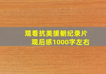 观看抗美援朝纪录片观后感1000字左右