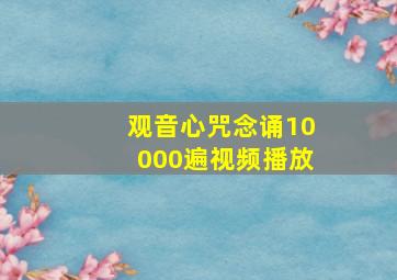 观音心咒念诵10000遍视频播放