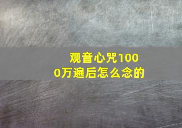 观音心咒1000万遍后怎么念的