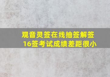 观音灵签在线抽签解签16签考试成绩差距很小